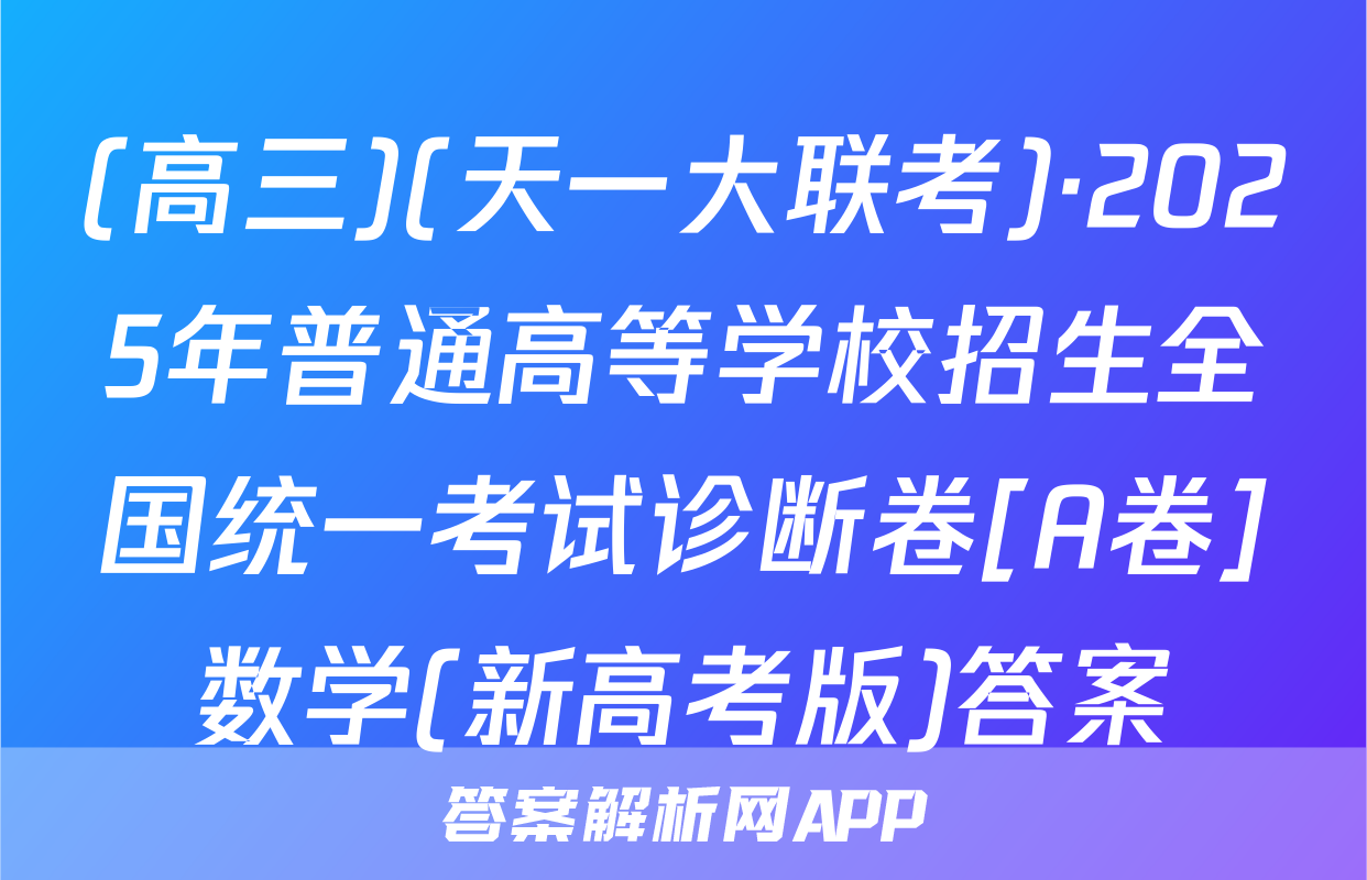 (高三)(天一大联考)·2025年普通高等学校招生全国统一考试诊断卷[A卷]数学(新高考版)答案