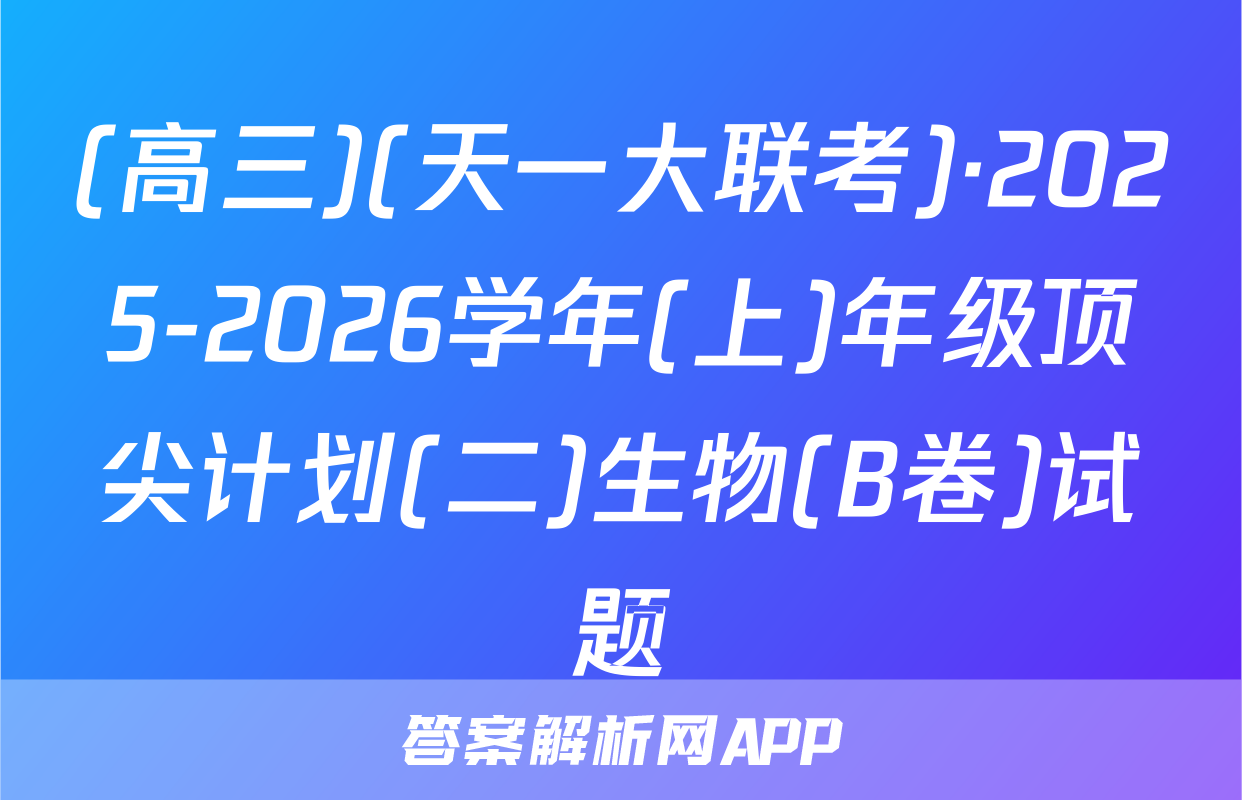 (高三)(天一大联考)·2025-2026学年(上)年级顶尖计划(二)生物(B卷)试题