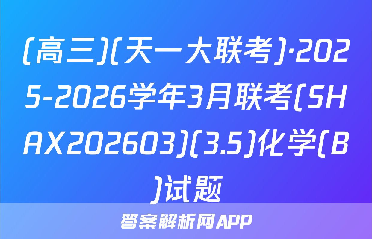 (高三)(天一大联考)·2025-2026学年3月联考(SHAX202603)(3.5)化学(B)试题