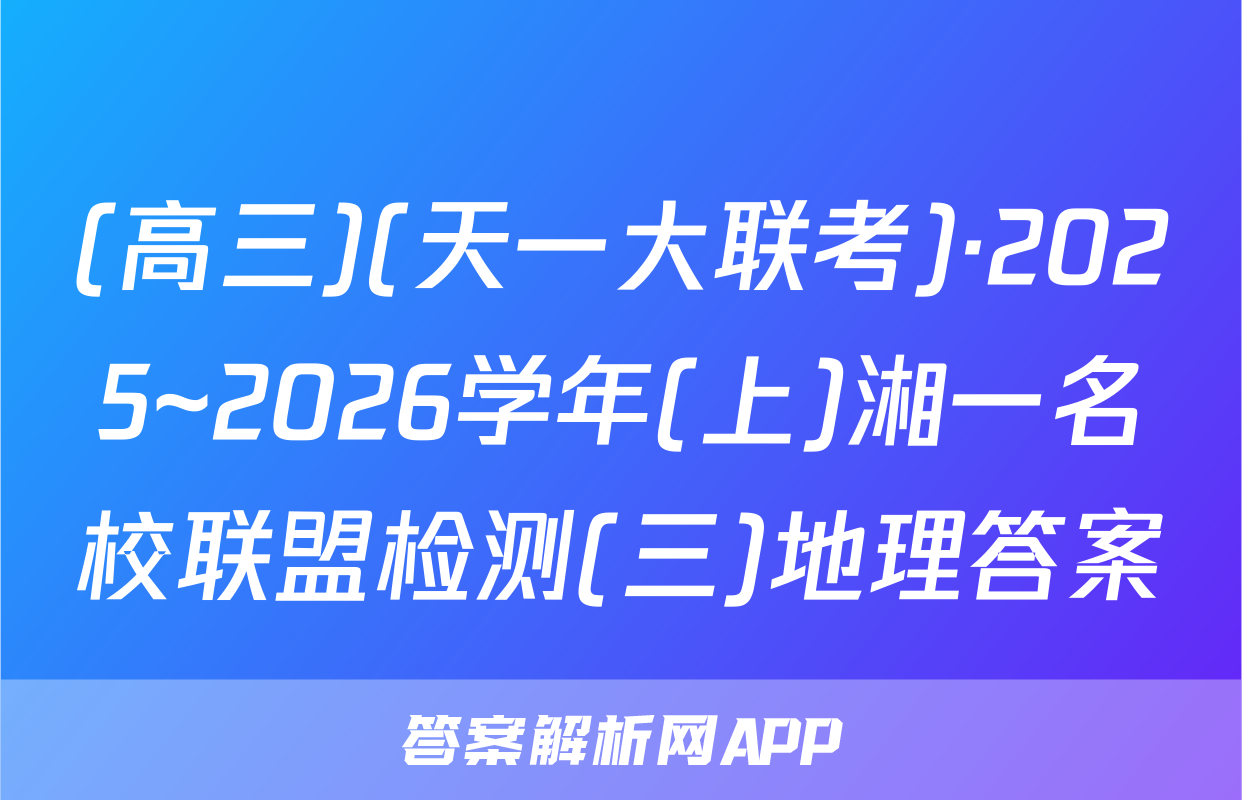 (高三)(天一大联考)·2025~2026学年(上)湘一名校联盟检测(三)地理答案