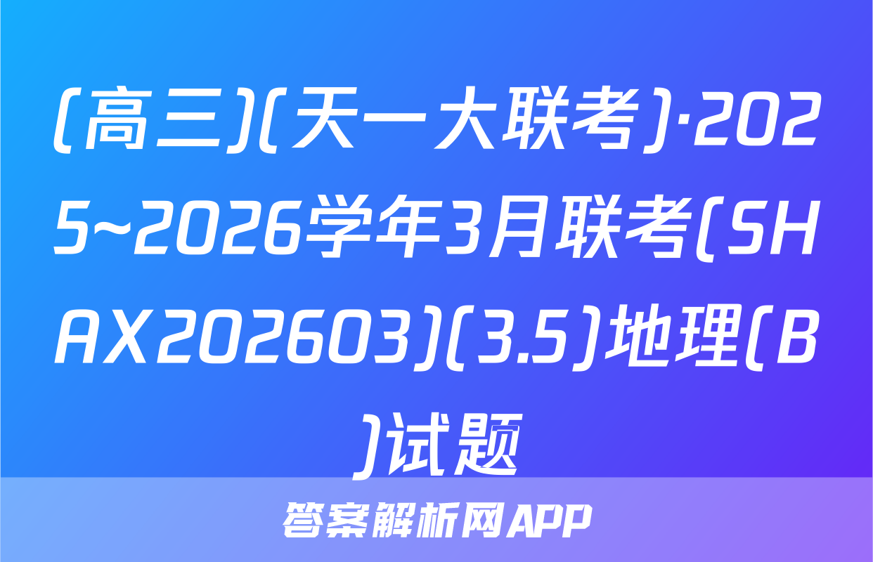(高三)(天一大联考)·2025~2026学年3月联考(SHAX202603)(3.5)地理(B)试题