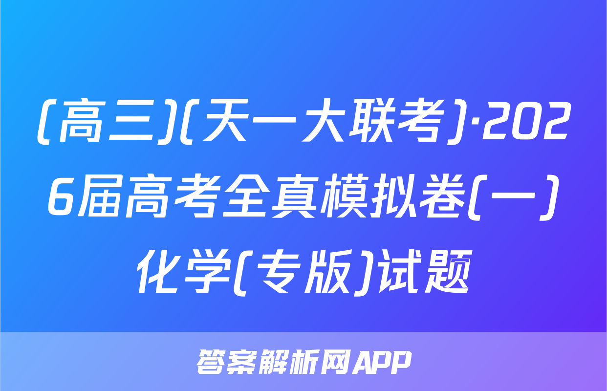 (高三)(天一大联考)·2026届高考全真模拟卷(一)化学(专版)试题