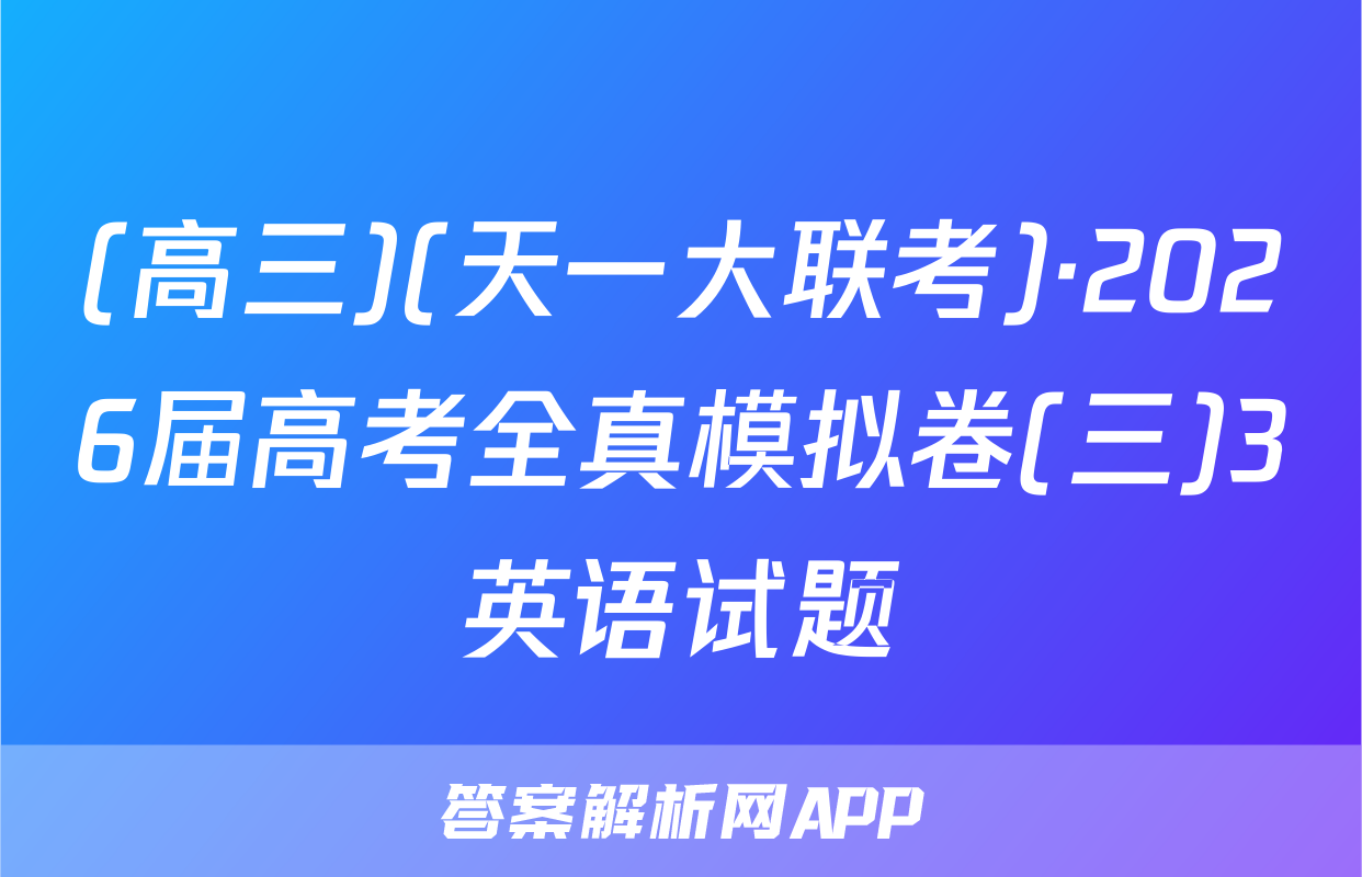 (高三)(天一大联考)·2026届高考全真模拟卷(三)3英语试题