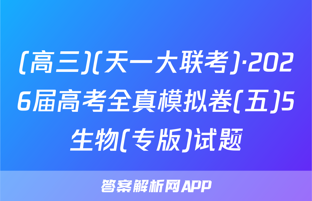 (高三)(天一大联考)·2026届高考全真模拟卷(五)5生物(专版)试题