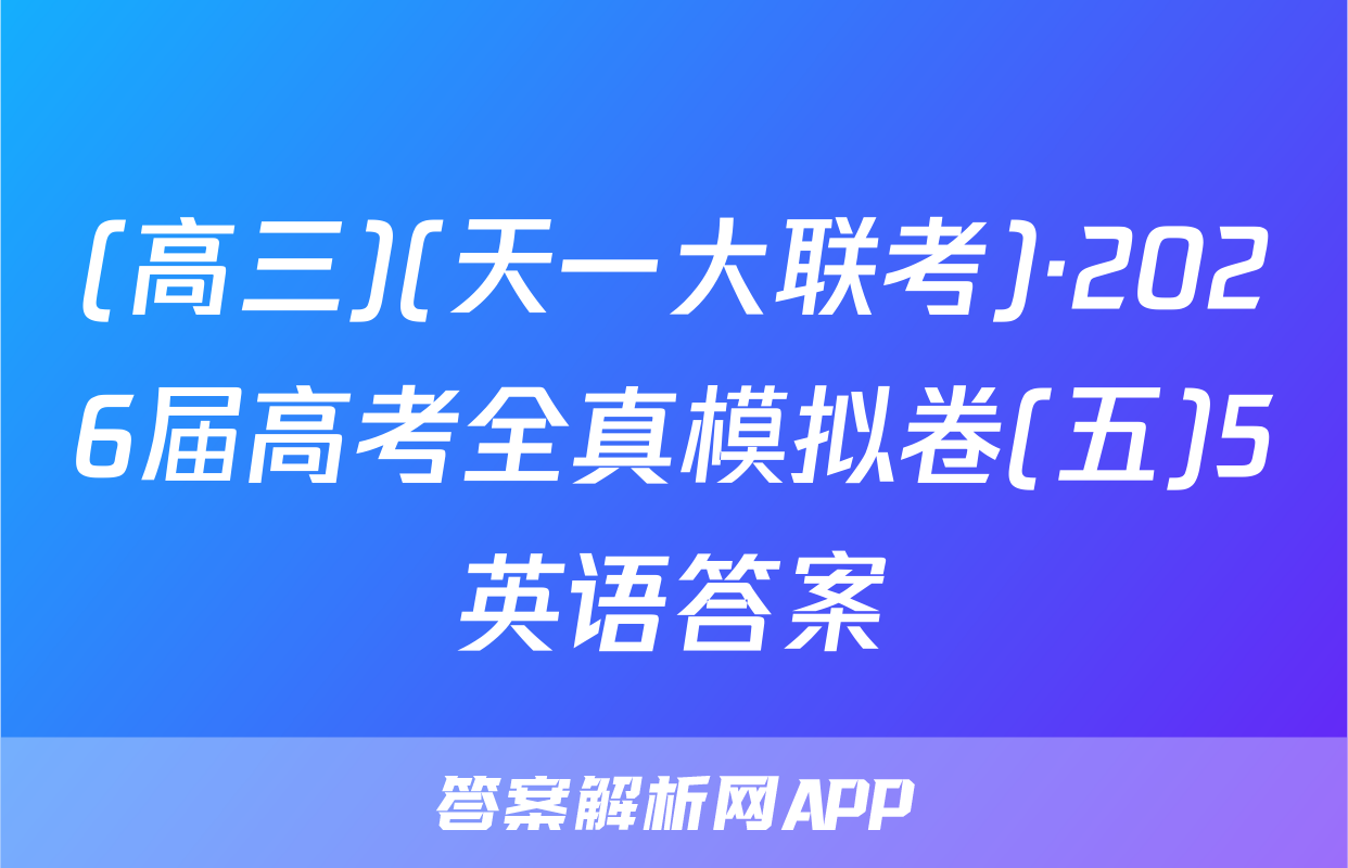 (高三)(天一大联考)·2026届高考全真模拟卷(五)5英语答案