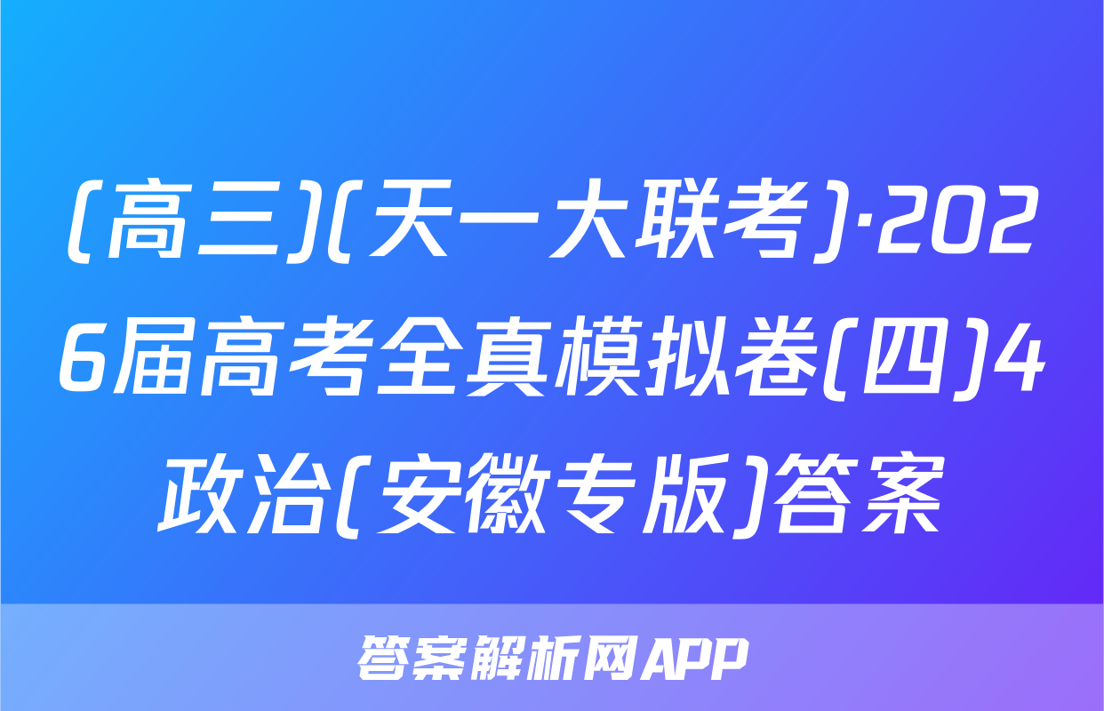 (高三)(天一大联考)·2026届高考全真模拟卷(四)4政治(安徽专版)答案
