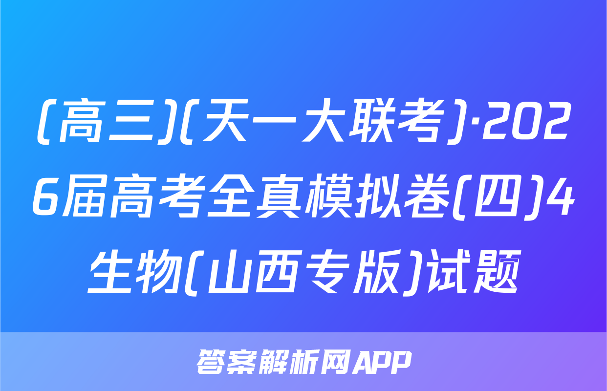 (高三)(天一大联考)·2026届高考全真模拟卷(四)4生物(山西专版)试题