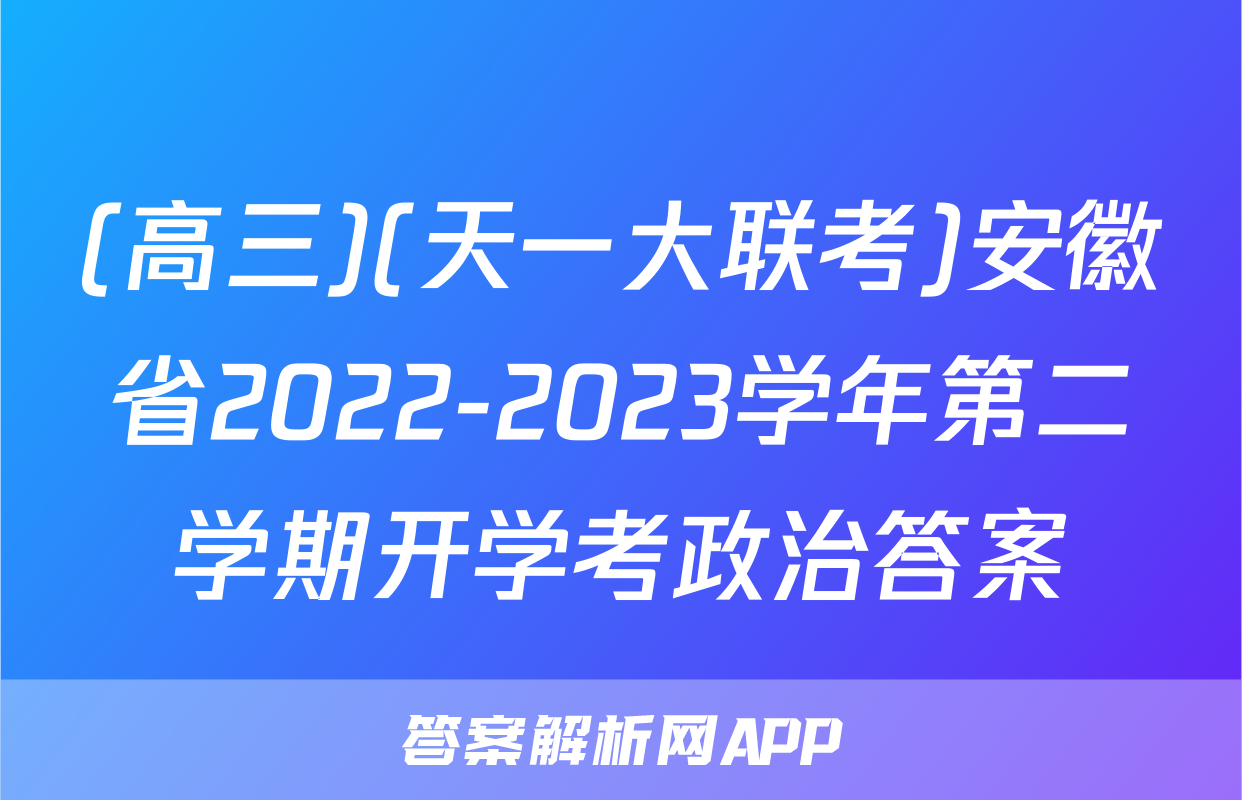 (高三)(天一大联考)安徽省2022-2023学年第二学期开学考政治答案