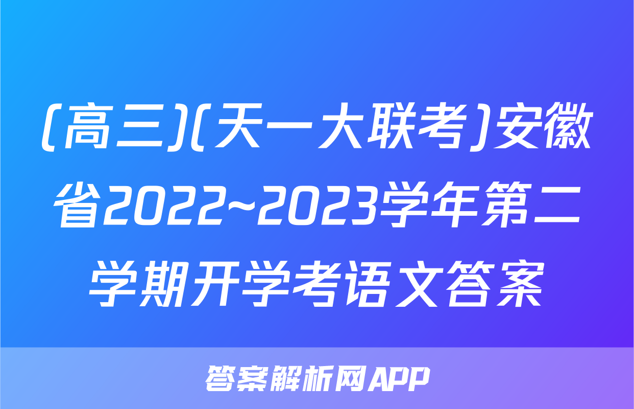 (高三)(天一大联考)安徽省2022~2023学年第二学期开学考语文答案