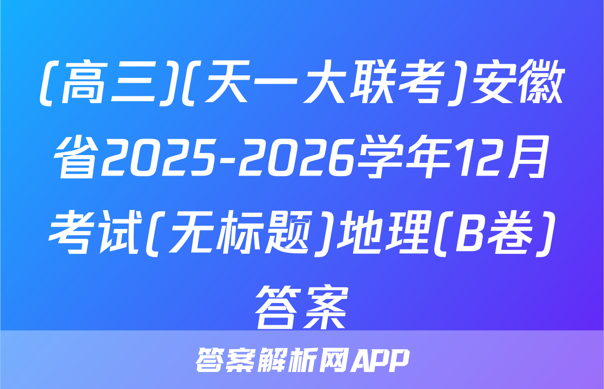 (高三)(天一大联考)安徽省2025-2026学年12月考试(无标题)地理(B卷)答案