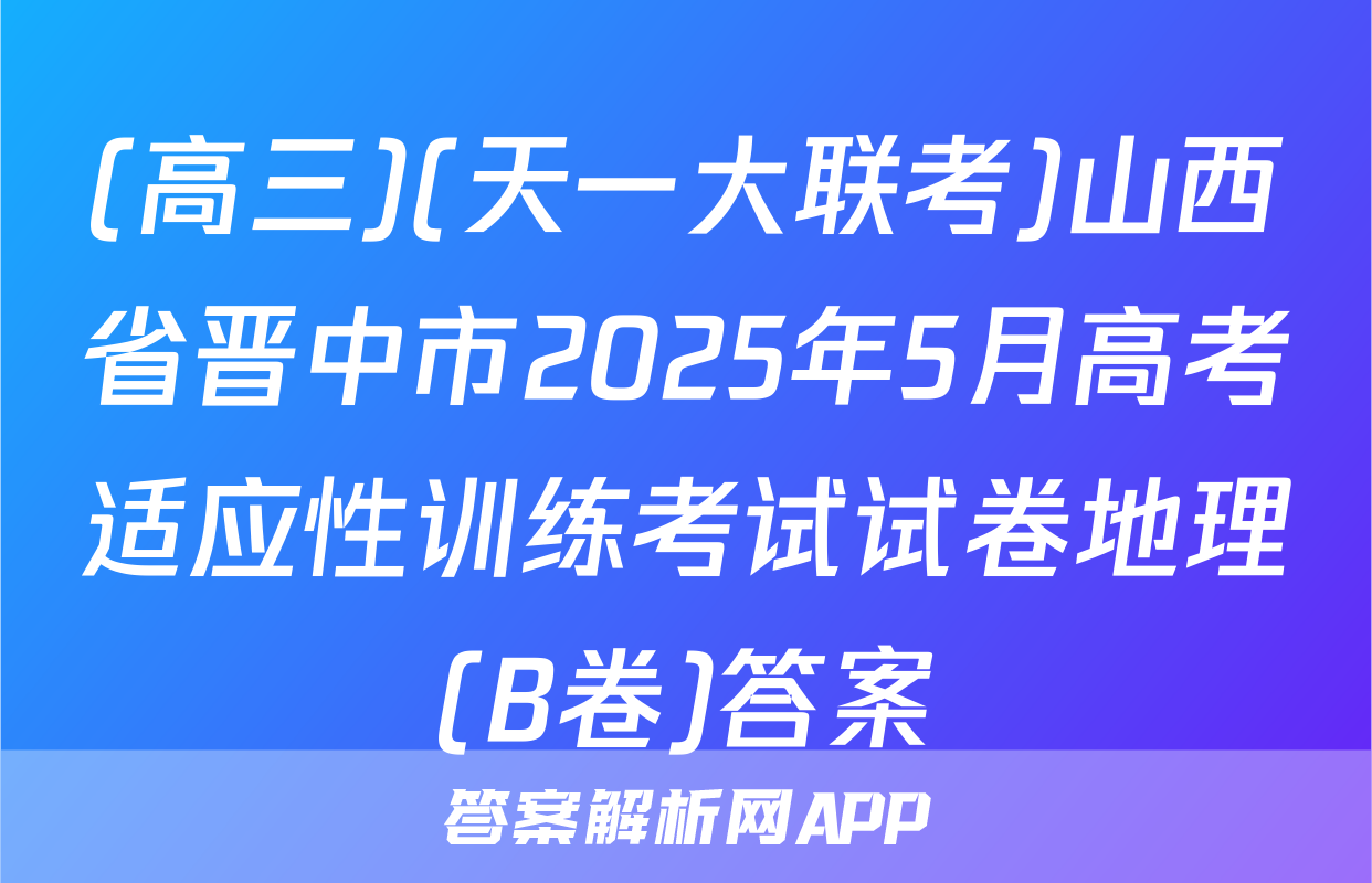 (高三)(天一大联考)山西省晋中市2025年5月高考适应性训练考试试卷地理(B卷)答案