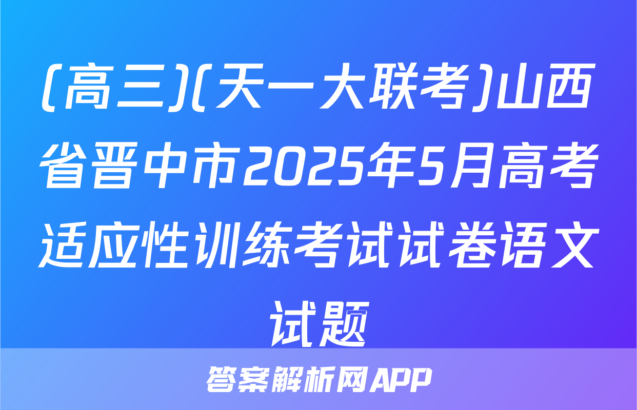 (高三)(天一大联考)山西省晋中市2025年5月高考适应性训练考试试卷语文试题