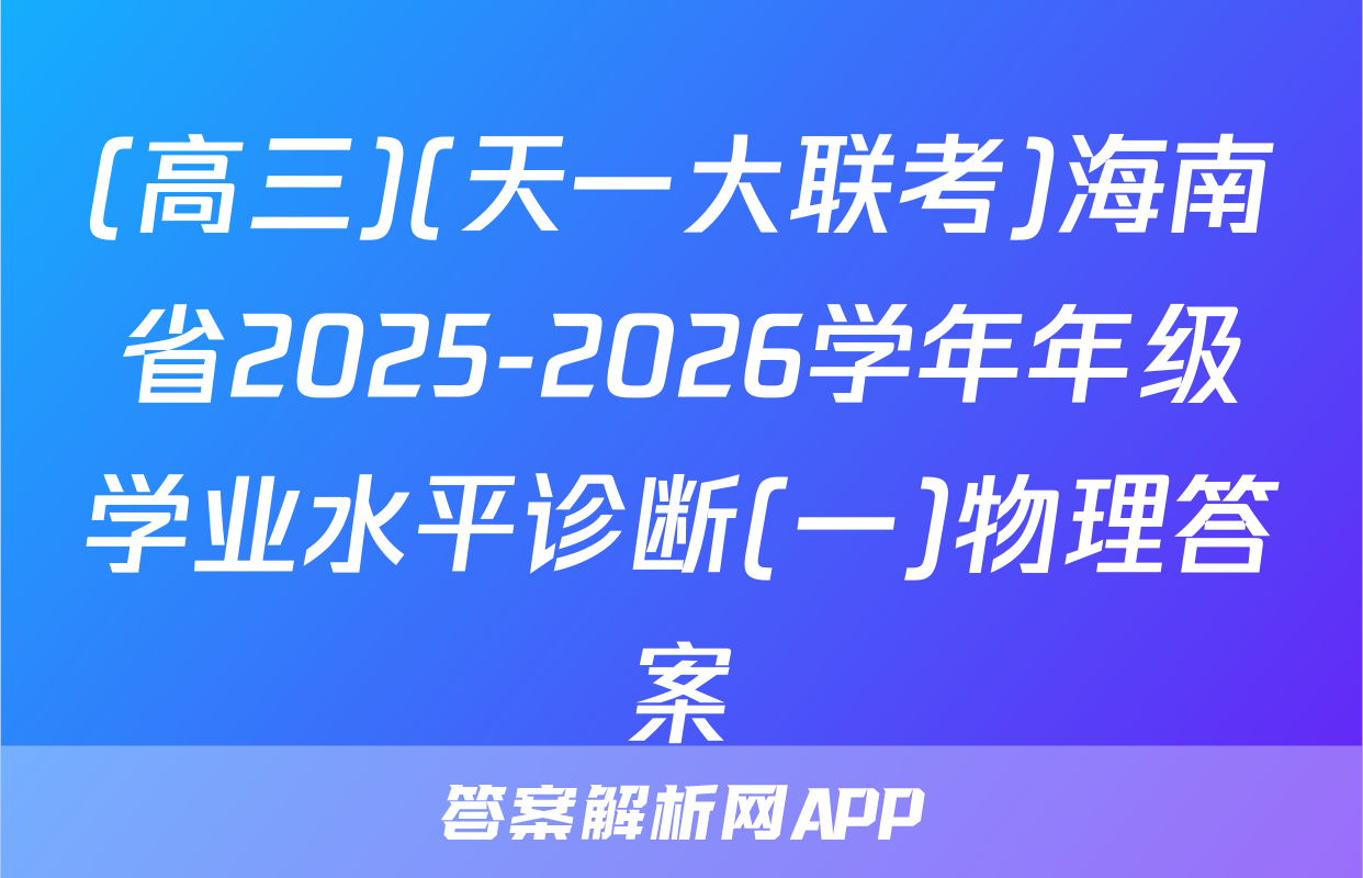 (高三)(天一大联考)海南省2025-2026学年年级学业水平诊断(一)物理答案
