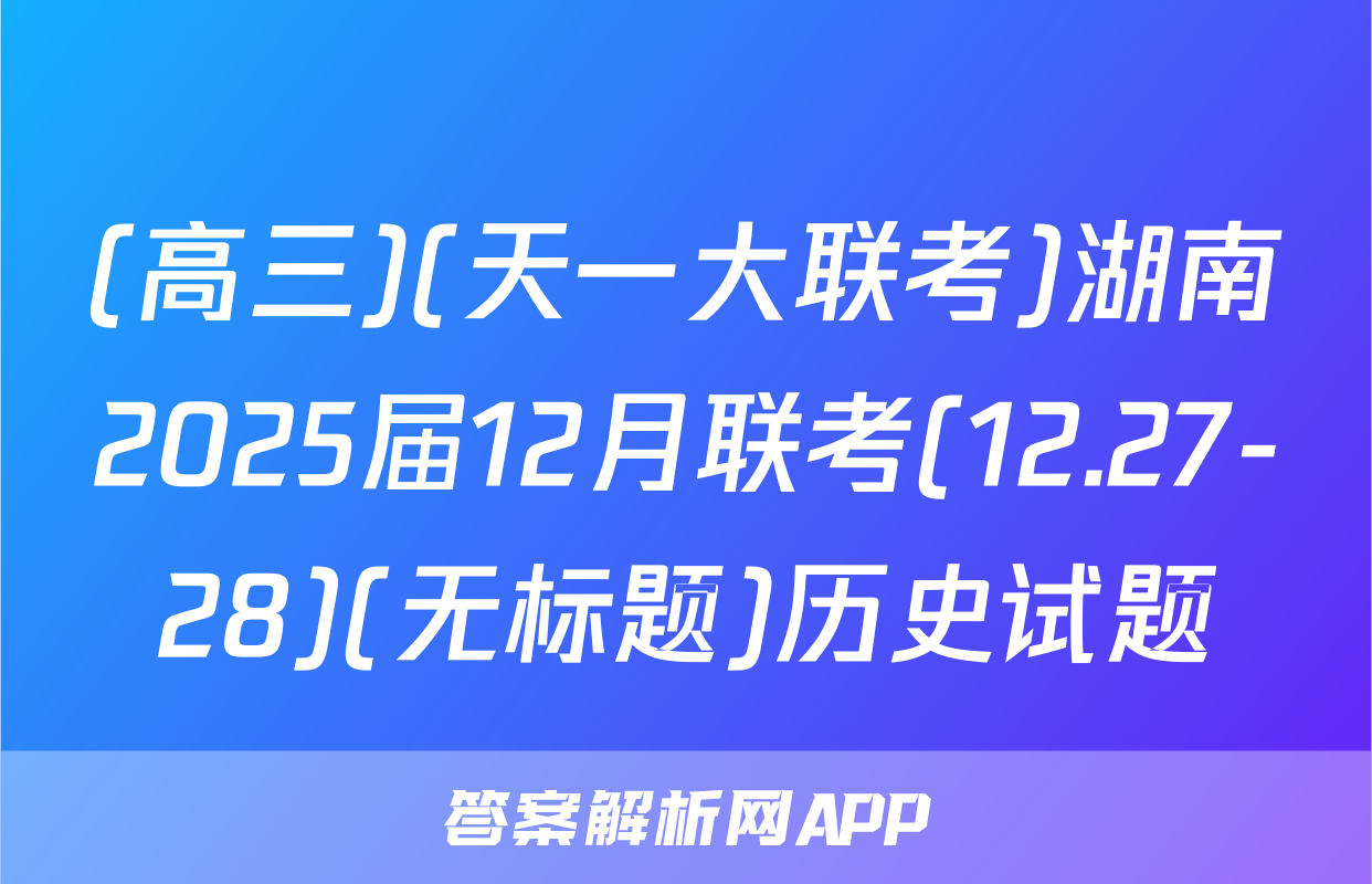 (高三)(天一大联考)湖南2025届12月联考(12.27-28)(无标题)历史试题