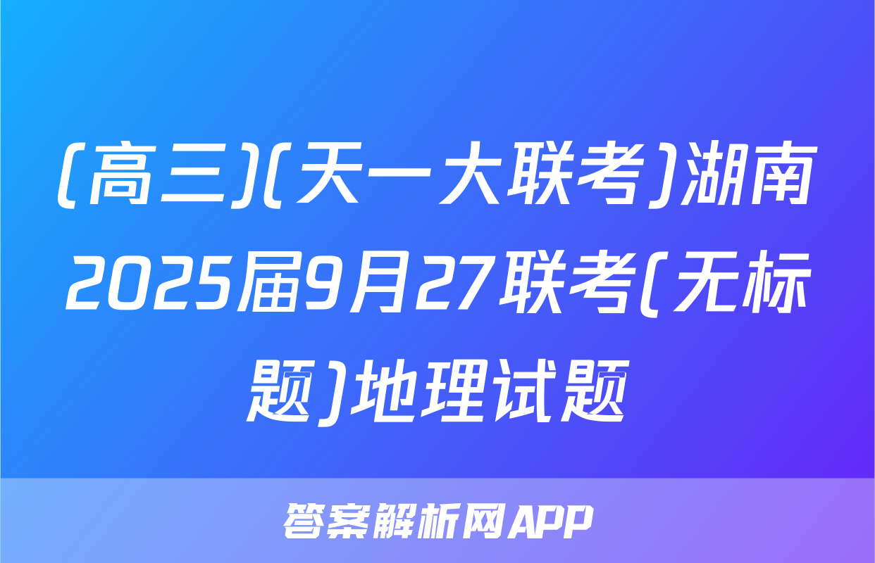 (高三)(天一大联考)湖南2025届9月27联考(无标题)地理试题