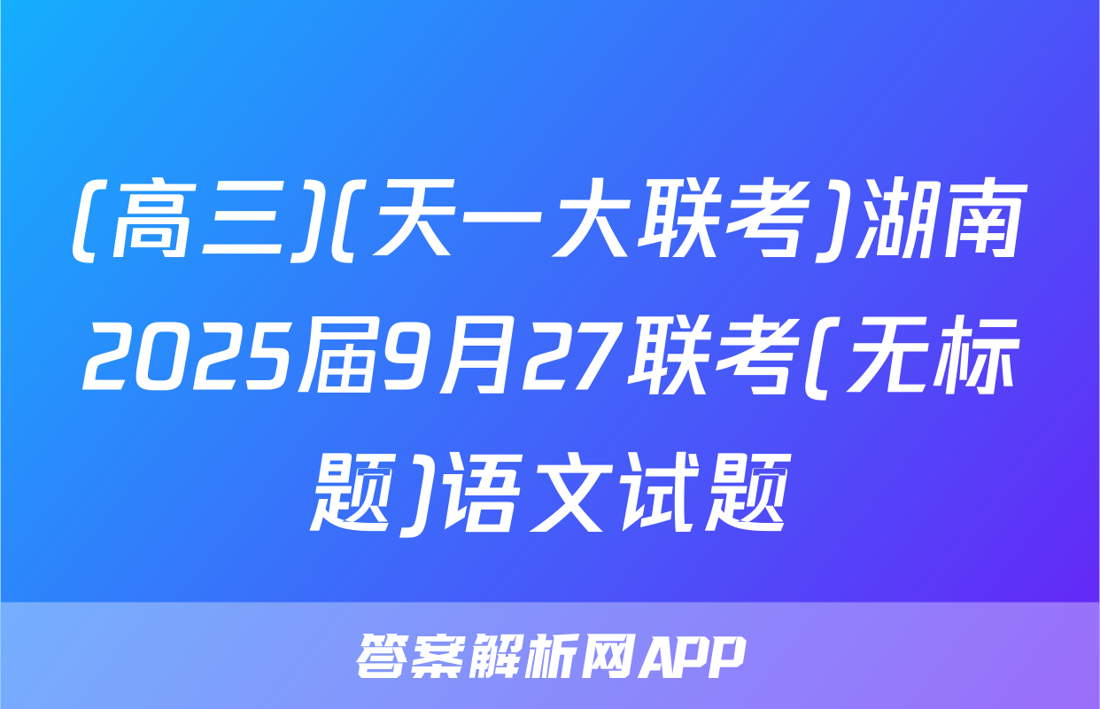(高三)(天一大联考)湖南2025届9月27联考(无标题)语文试题