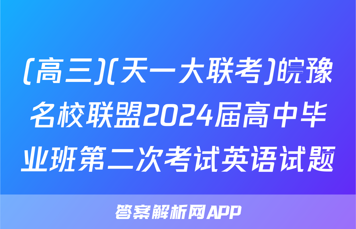 (高三)(天一大联考)皖豫名校联盟2024届高中毕业班第二次考试英语试题