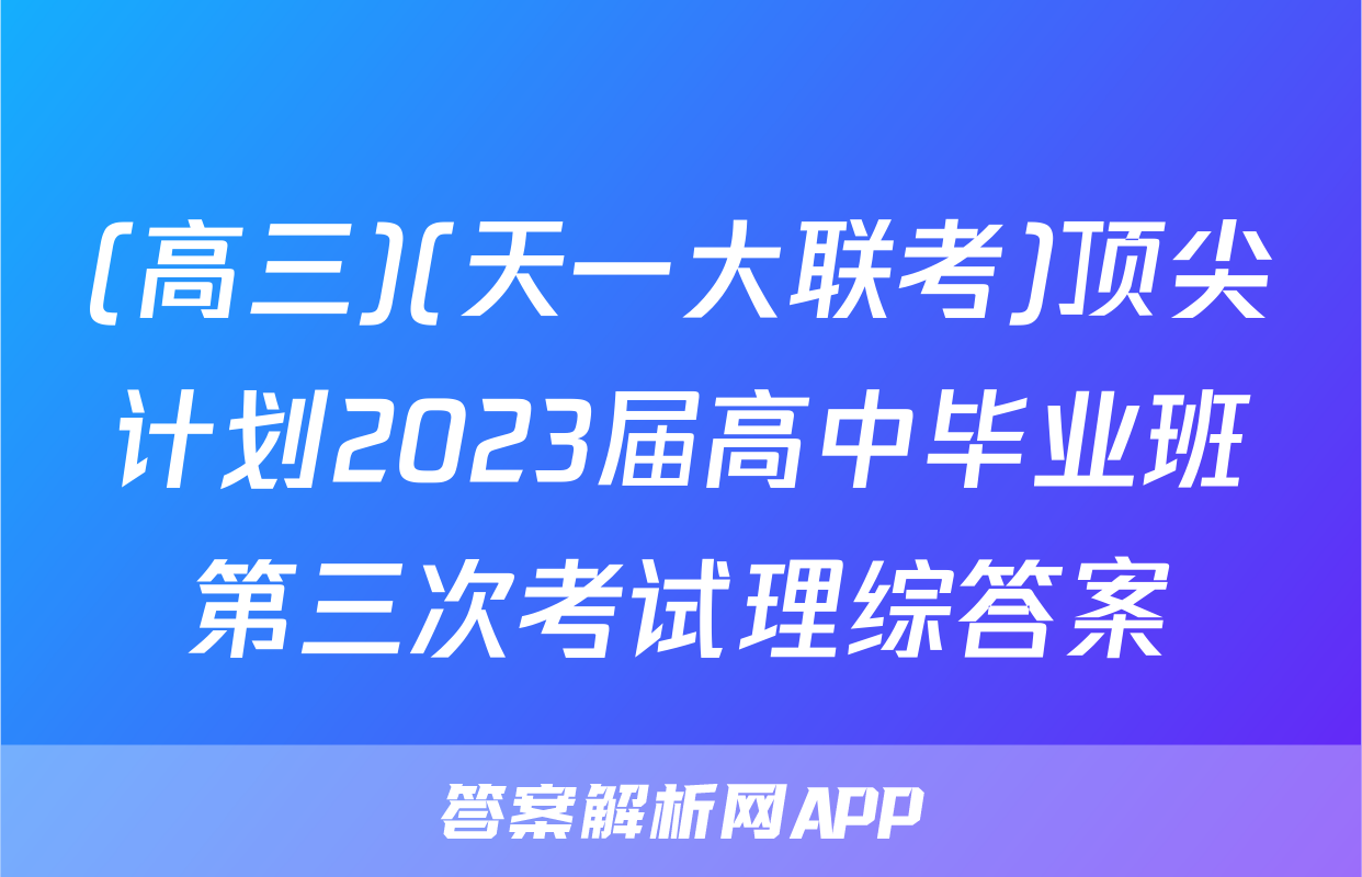 (高三)(天一大联考)顶尖计划2023届高中毕业班第三次考试理综答案