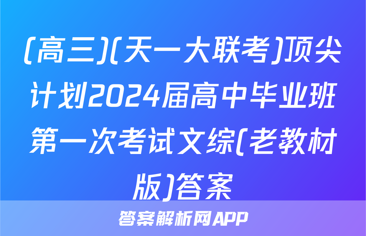 (高三)(天一大联考)顶尖计划2024届高中毕业班第一次考试文综(老教材版)答案