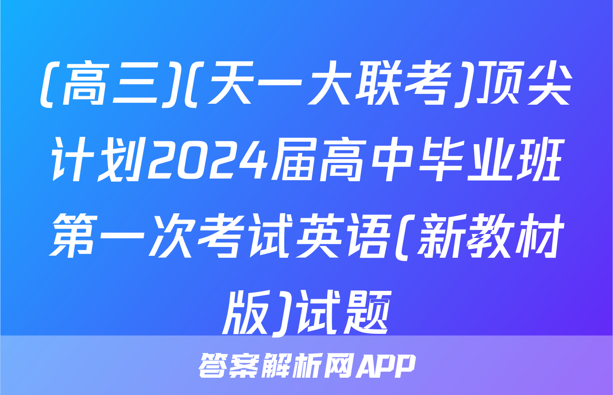 (高三)(天一大联考)顶尖计划2024届高中毕业班第一次考试英语(新教材版)试题