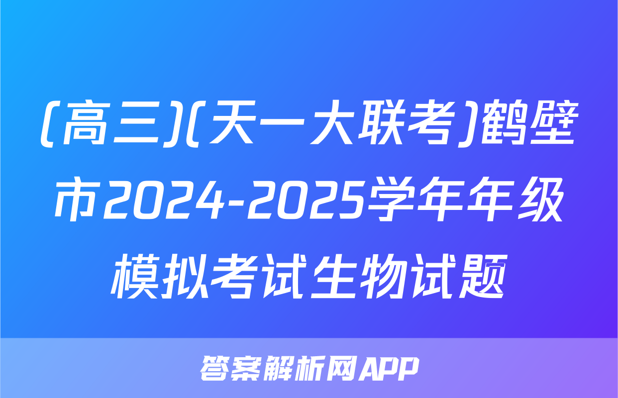 (高三)(天一大联考)鹤壁市2024-2025学年年级模拟考试生物试题