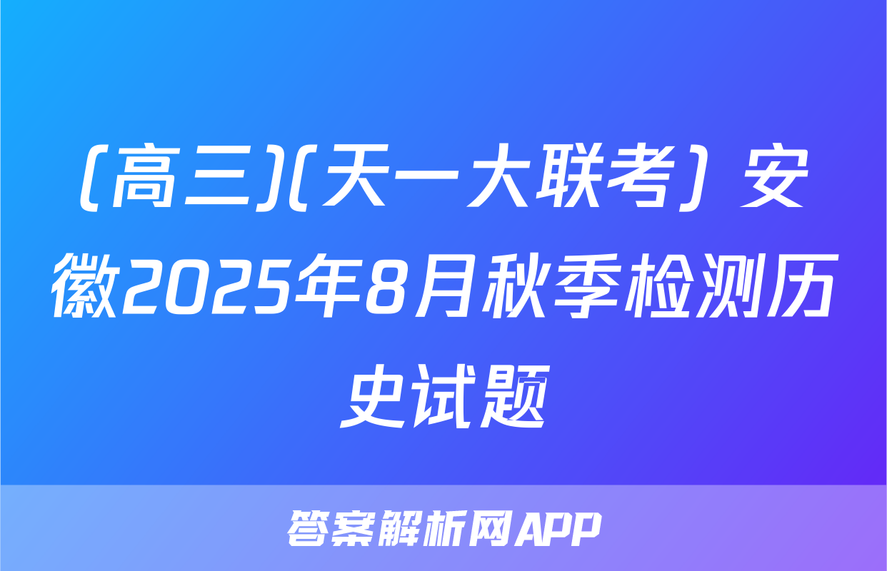 (高三)(天一大联考) 安徽2025年8月秋季检测历史试题