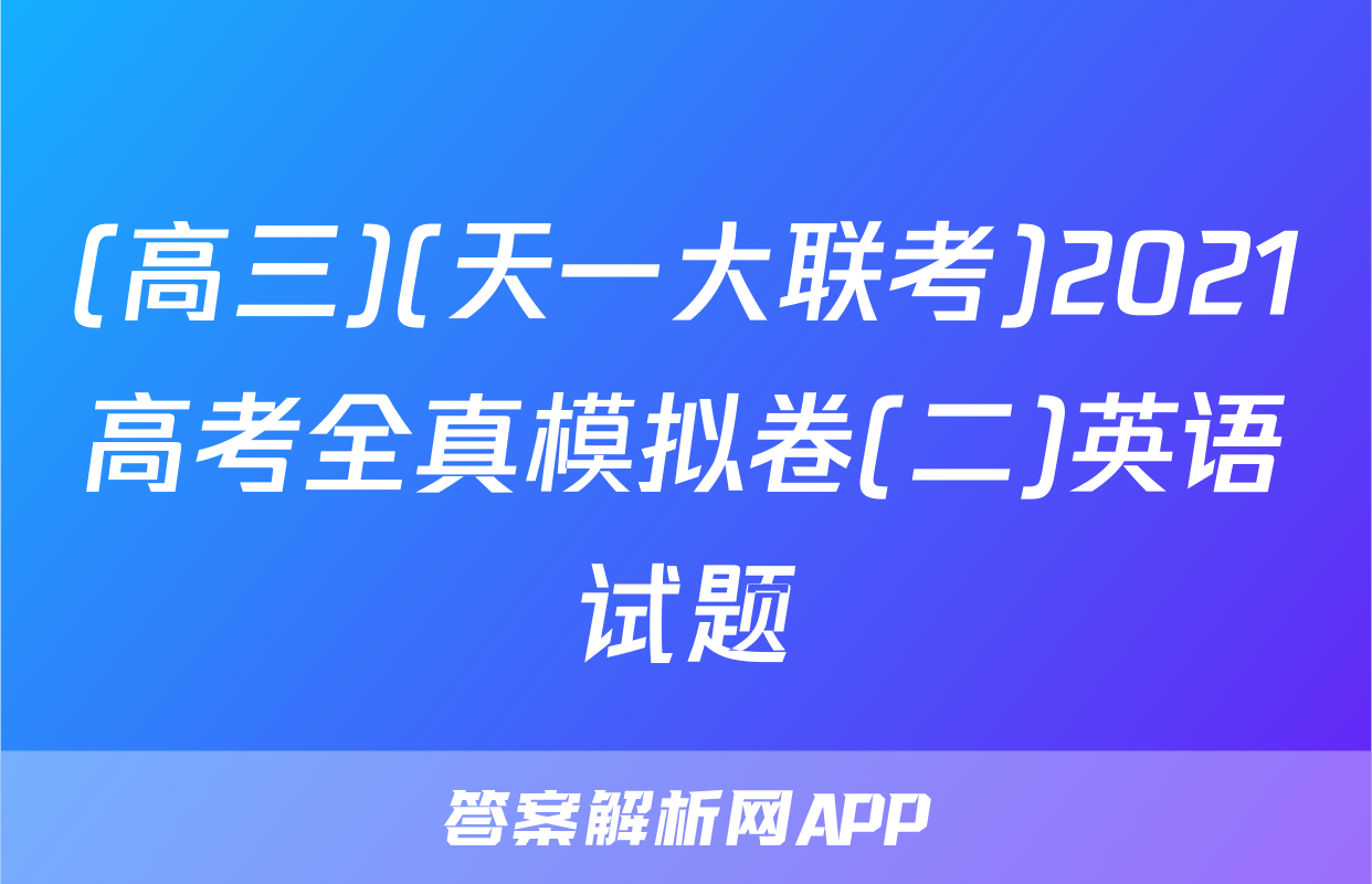 (高三)(天一大联考)2021高考全真模拟卷(二)英语试题