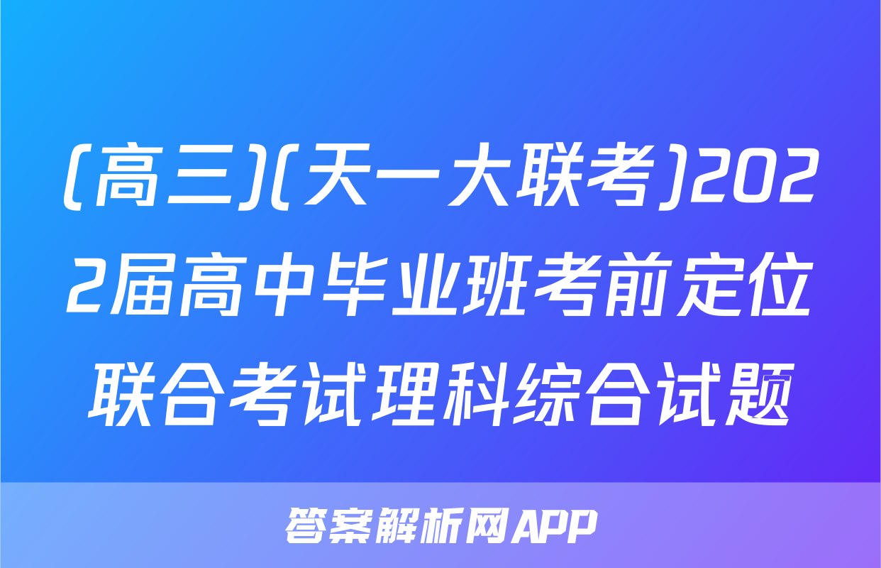 (高三)(天一大联考)2022届高中毕业班考前定位联合考试理科综合试题
