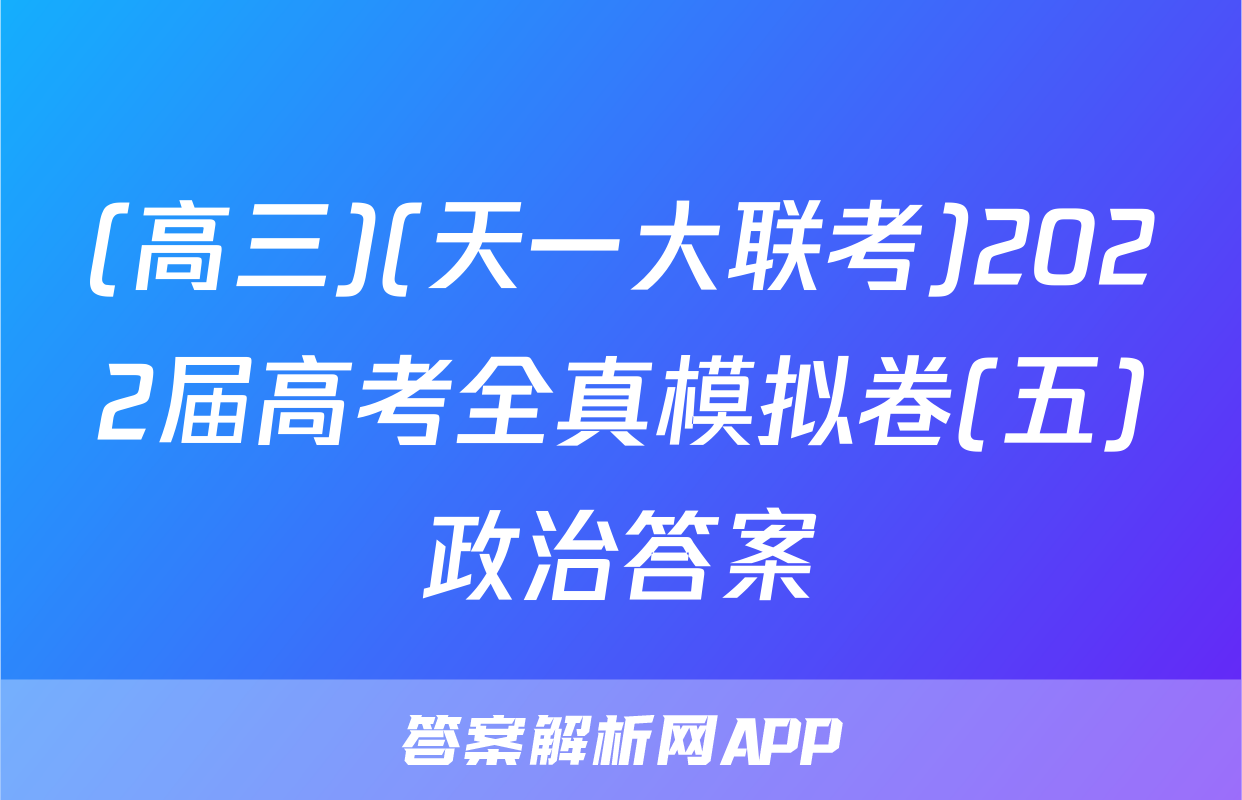 (高三)(天一大联考)2022届高考全真模拟卷(五)政治答案