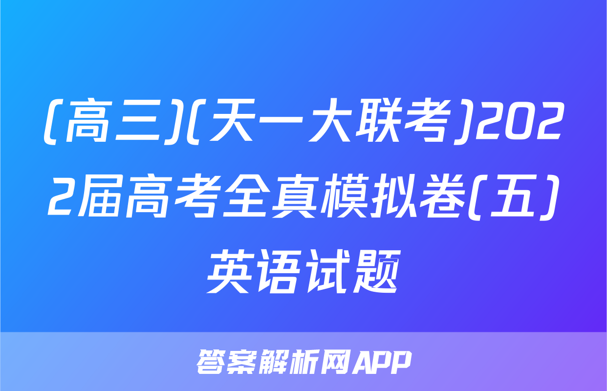 (高三)(天一大联考)2022届高考全真模拟卷(五)英语试题