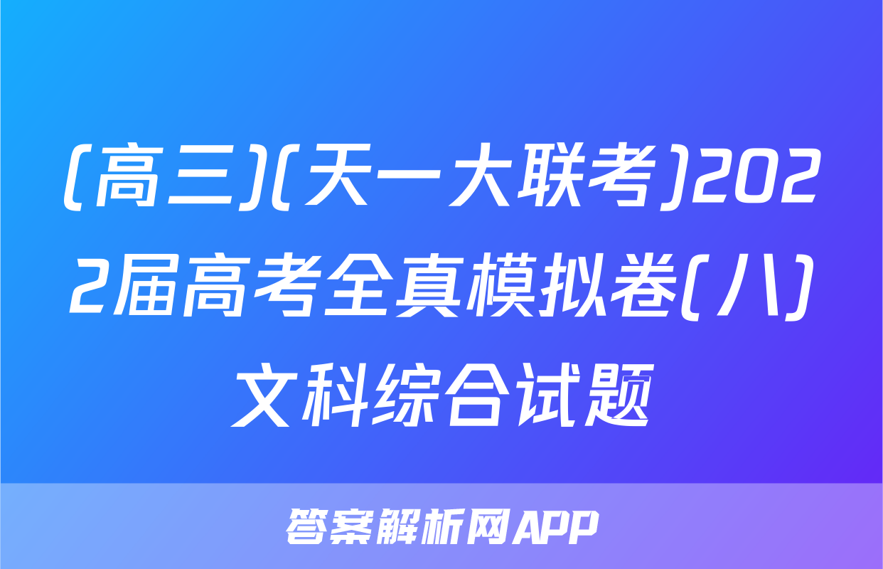 (高三)(天一大联考)2022届高考全真模拟卷(八)文科综合试题