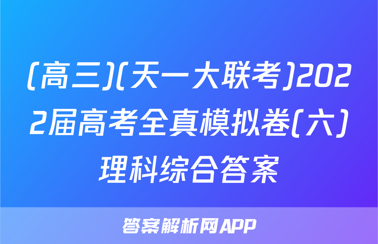 (高三)(天一大联考)2022届高考全真模拟卷(六)理科综合答案