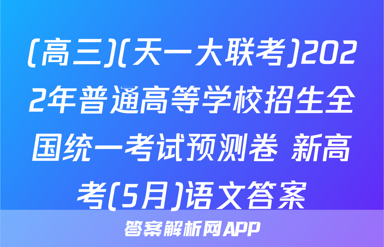 (高三)(天一大联考)2022年普通高等学校招生全国统一考试预测卷 新高考(5月)语文答案