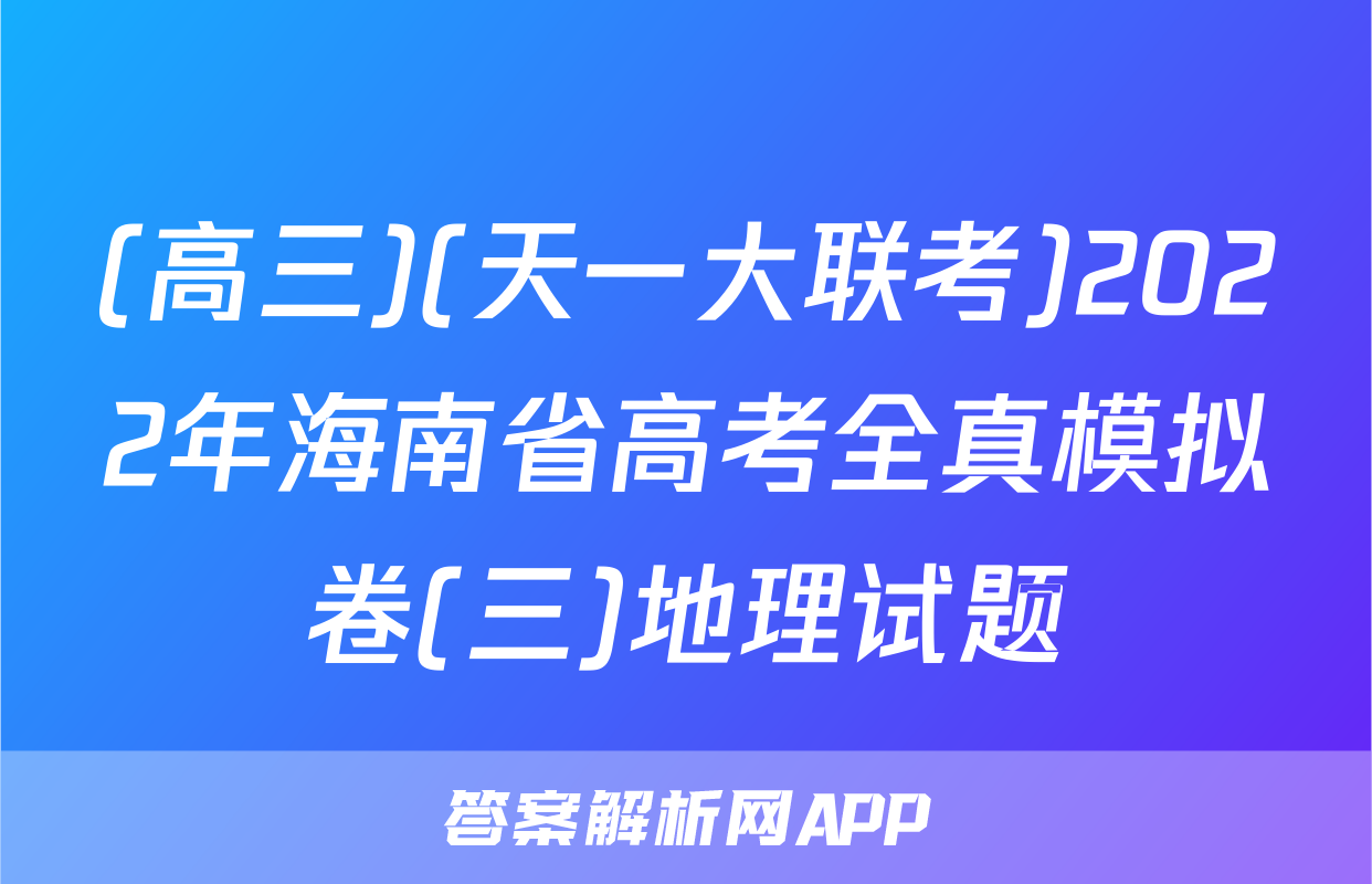 (高三)(天一大联考)2022年海南省高考全真模拟卷(三)地理试题