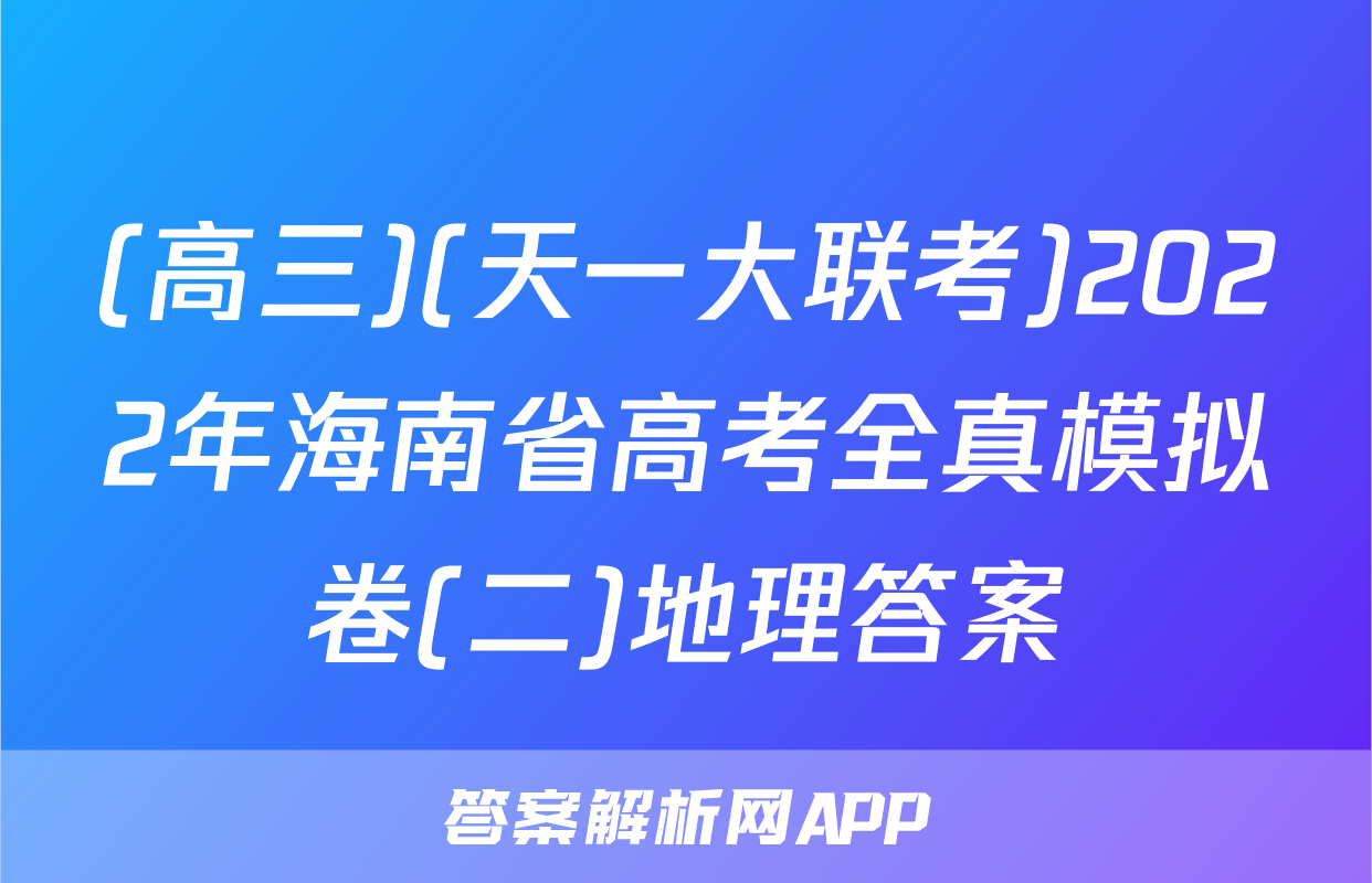 (高三)(天一大联考)2022年海南省高考全真模拟卷(二)地理答案