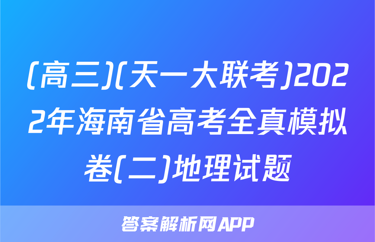 (高三)(天一大联考)2022年海南省高考全真模拟卷(二)地理试题