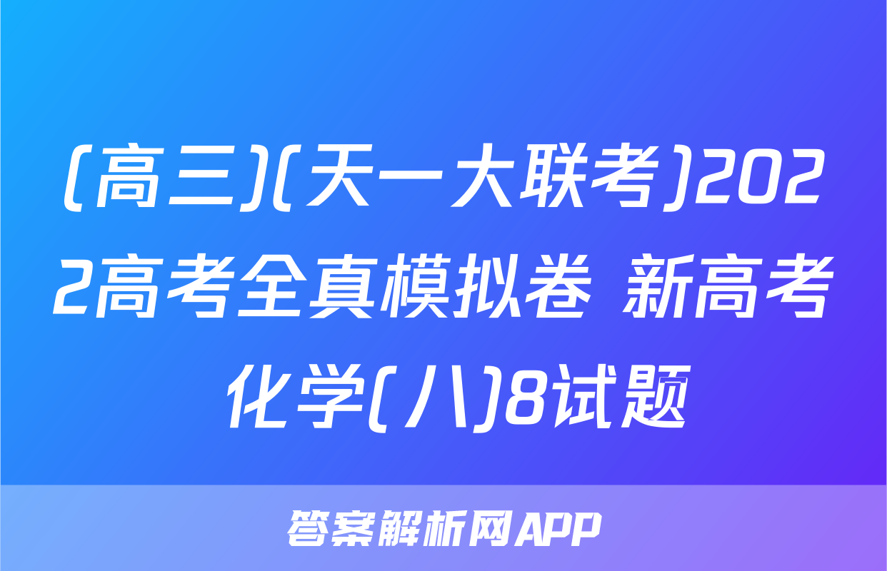 (高三)(天一大联考)2022高考全真模拟卷 新高考 化学(八)8试题
