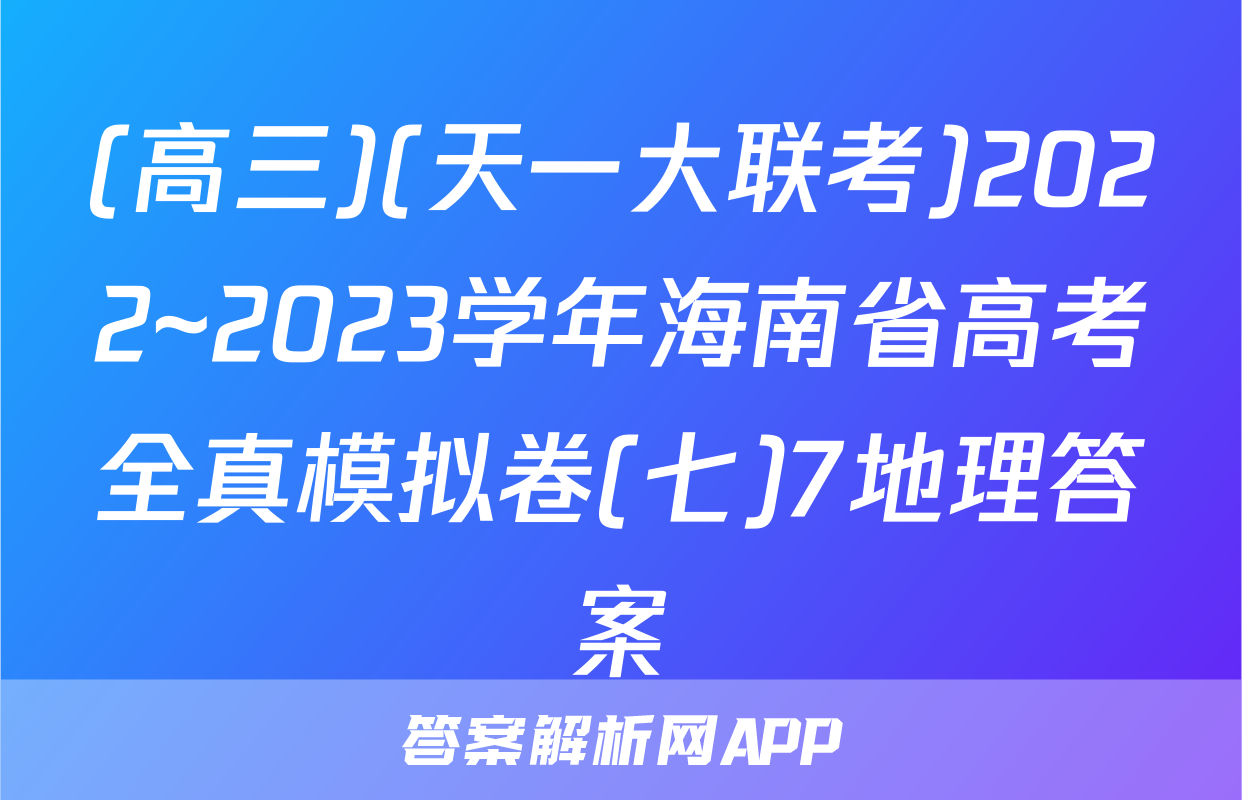 (高三)(天一大联考)2022~2023学年海南省高考全真模拟卷(七)7地理答案