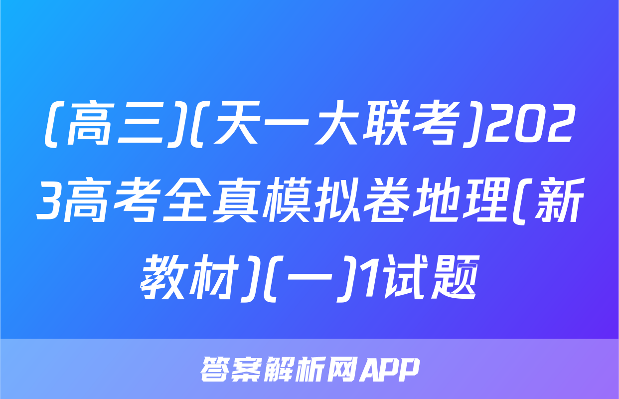 (高三)(天一大联考)2023高考全真模拟卷地理(新教材)(一)1试题