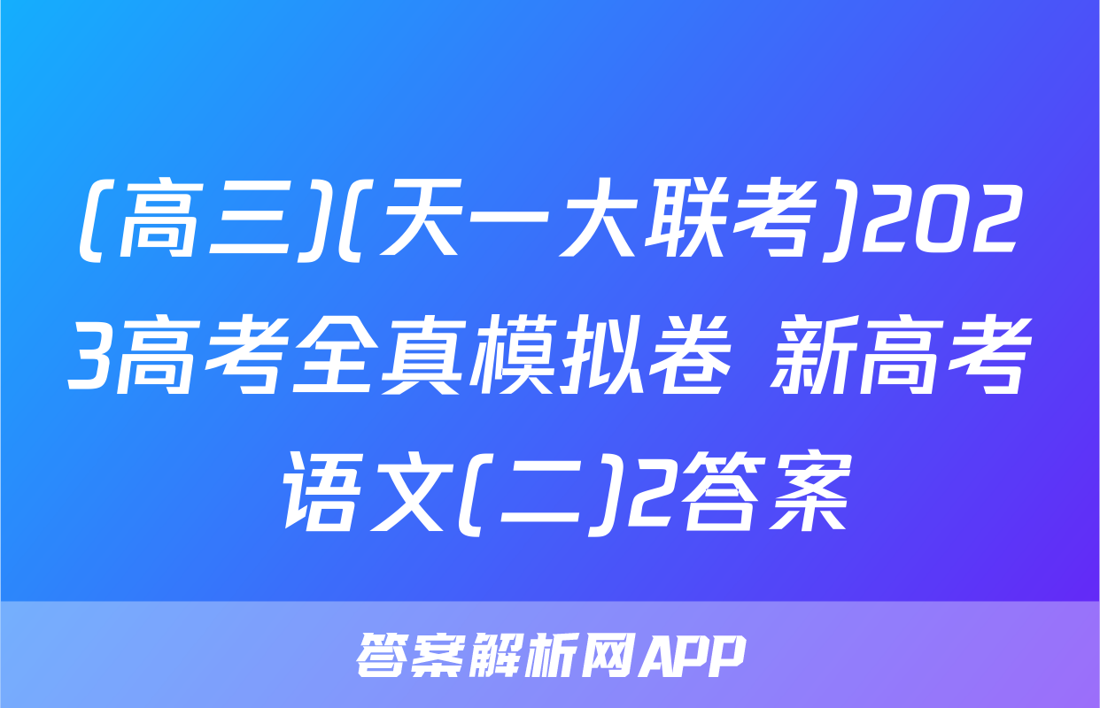 (高三)(天一大联考)2023高考全真模拟卷 新高考 语文(二)2答案