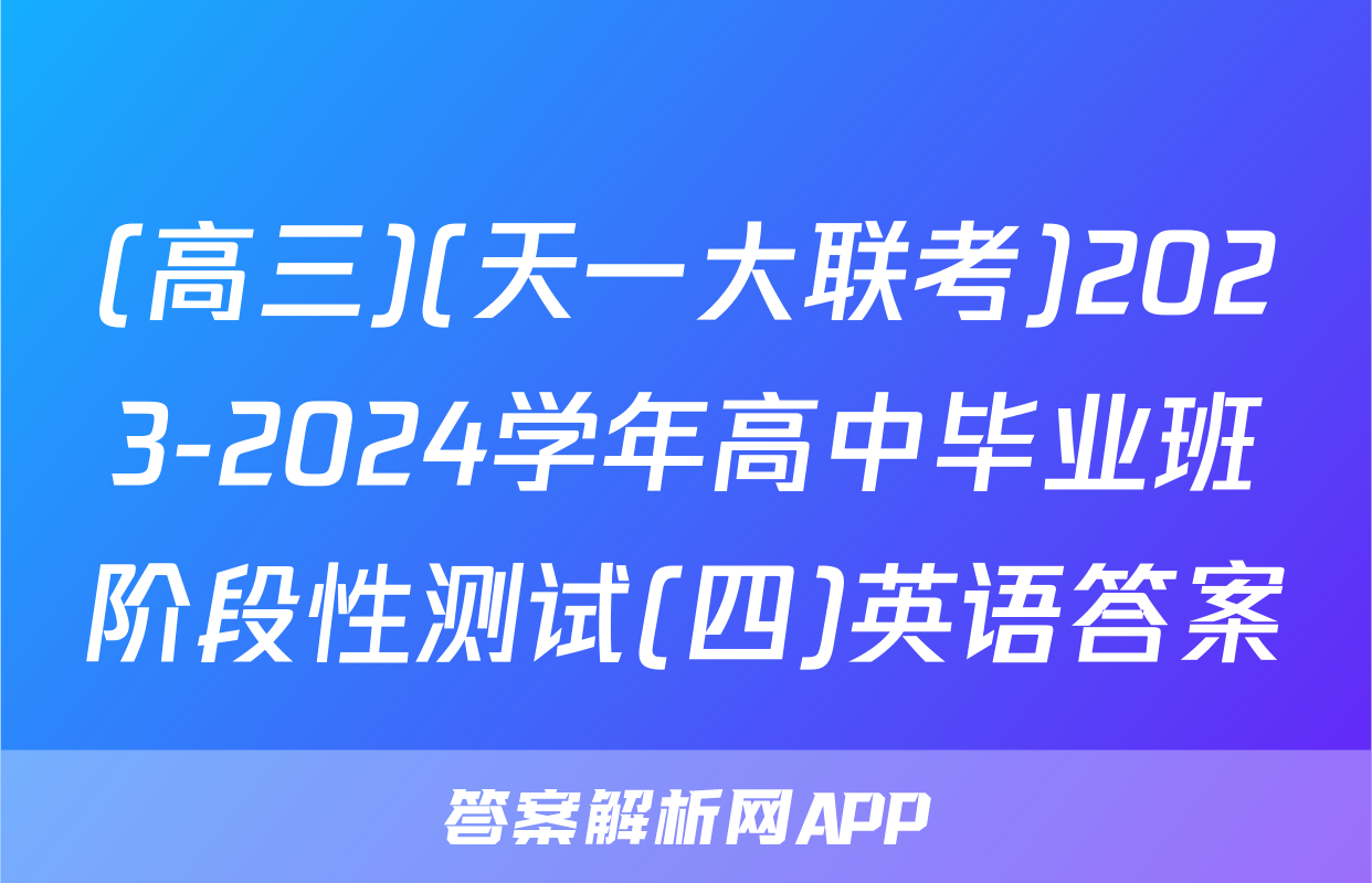 (高三)(天一大联考)2023-2024学年高中毕业班阶段性测试(四)英语答案