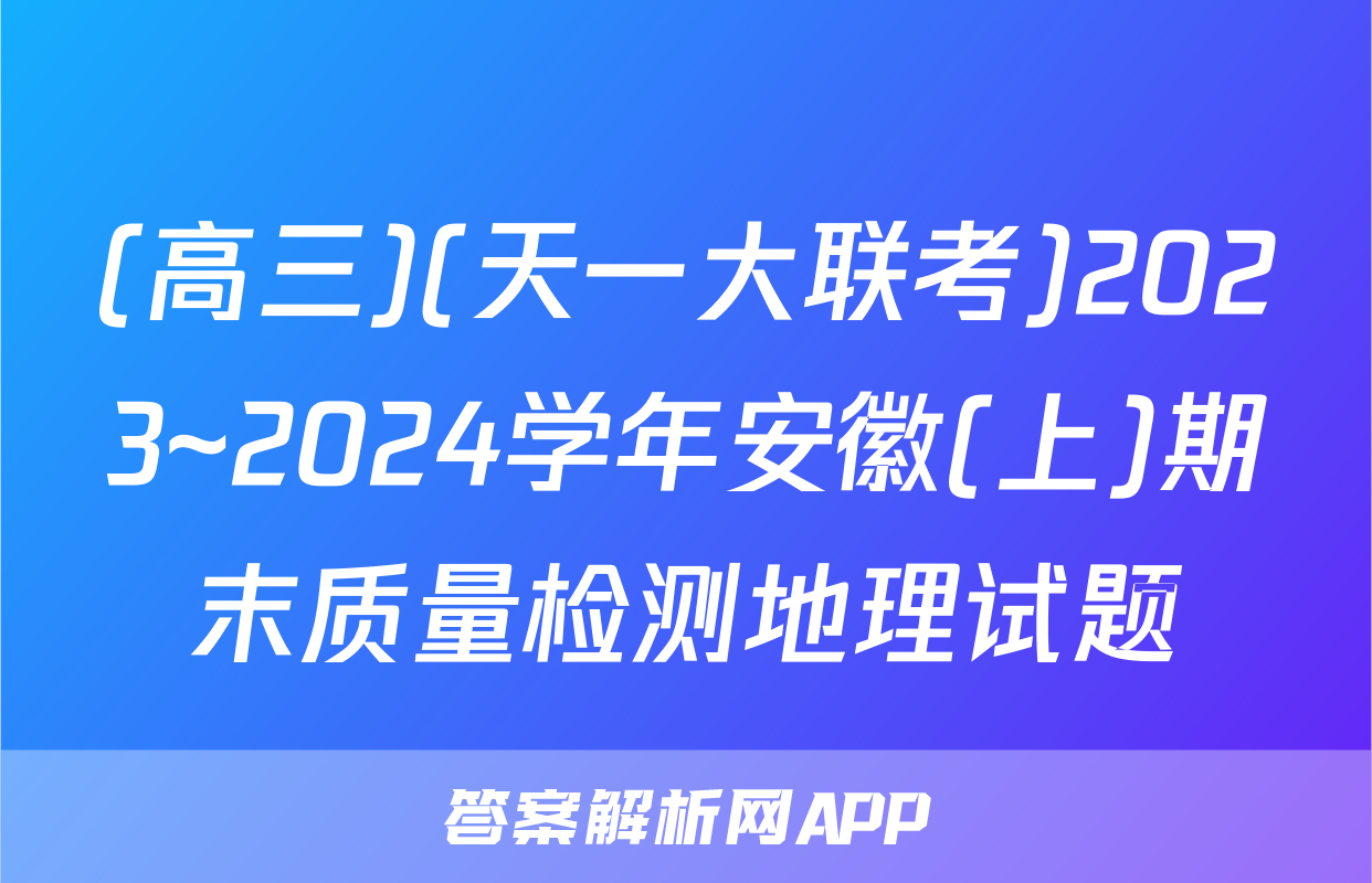 (高三)(天一大联考)2023~2024学年安徽(上)期末质量检测地理试题