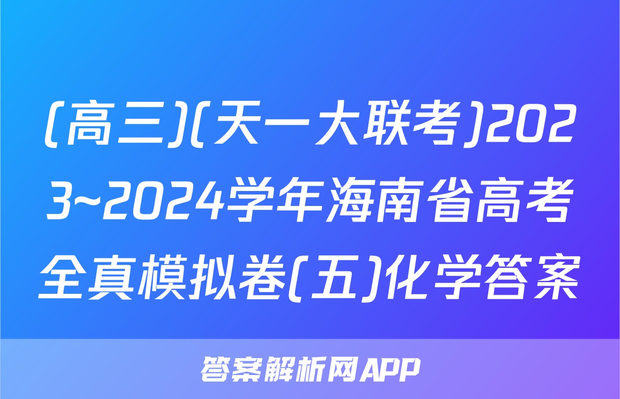 (高三)(天一大联考)2023~2024学年海南省高考全真模拟卷(五)化学答案