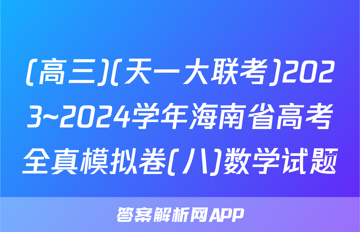 (高三)(天一大联考)2023~2024学年海南省高考全真模拟卷(八)数学试题