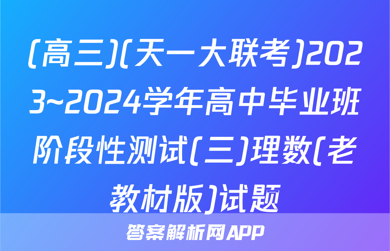 (高三)(天一大联考)2023~2024学年高中毕业班阶段性测试(三)理数(老教材版)试题