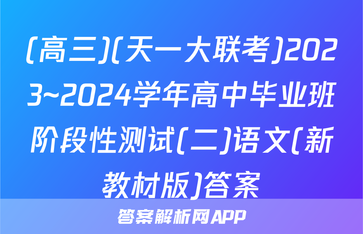 (高三)(天一大联考)2023~2024学年高中毕业班阶段性测试(二)语文(新教材版)答案