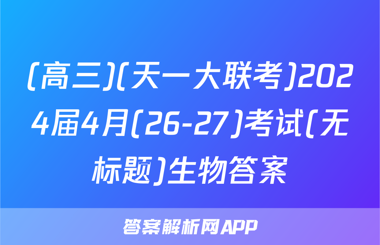 (高三)(天一大联考)2024届4月(26-27)考试(无标题)生物答案