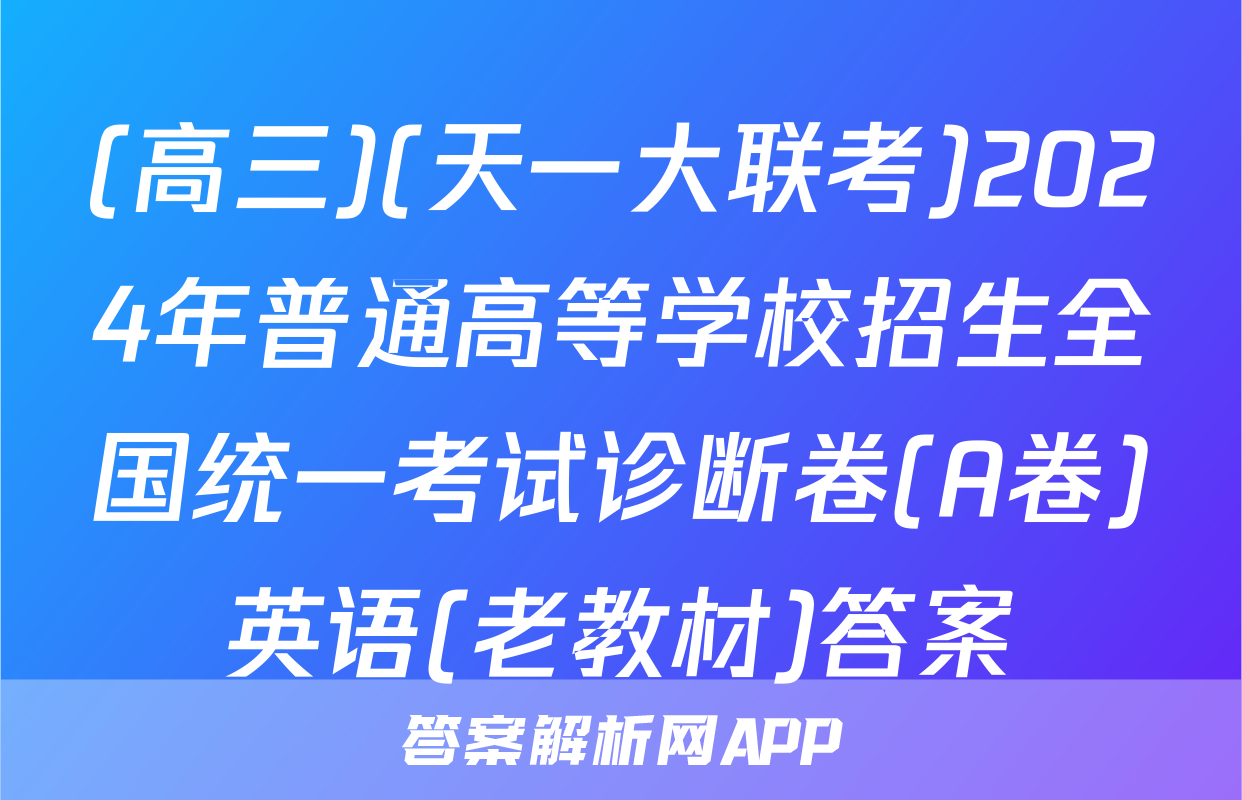(高三)(天一大联考)2024年普通高等学校招生全国统一考试诊断卷(A卷)英语(老教材)答案