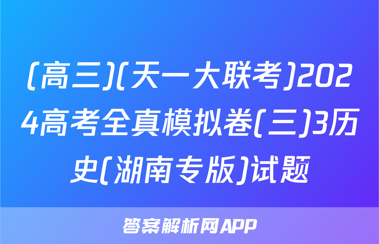 (高三)(天一大联考)2024高考全真模拟卷(三)3历史(湖南专版)试题