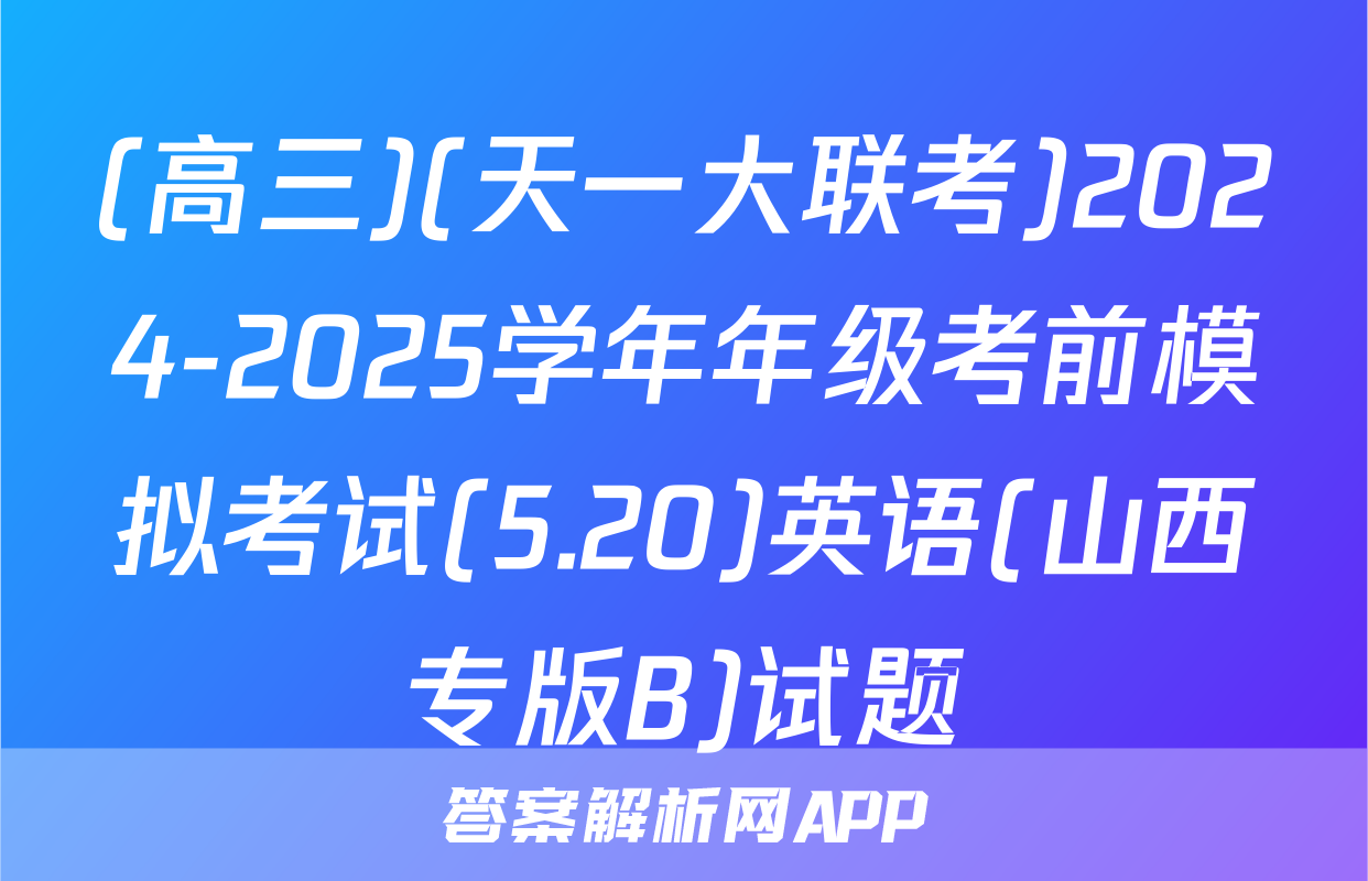 (高三)(天一大联考)2024-2025学年年级考前模拟考试(5.20)英语(山西专版B)试题
